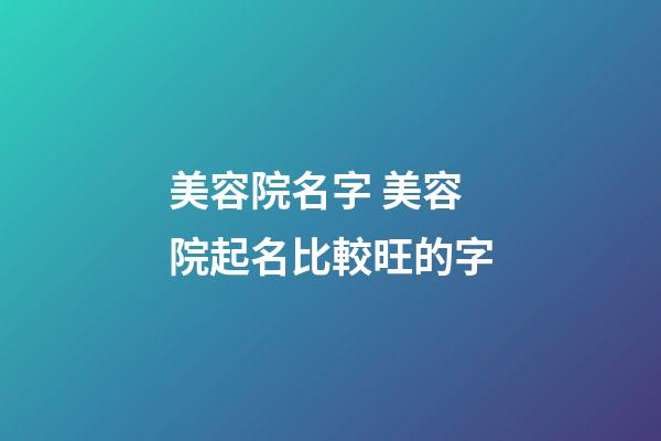 美容院名字 美容院起名比較旺的字-第1張-店鋪起名-玄機派